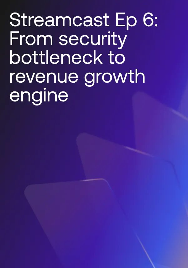 Streamcast Ep 6: From security bottleneck to revenue growth engine